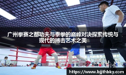 广州拳赛之都功夫与泰拳的巅峰对决探索传统与现代的搏击艺术之美